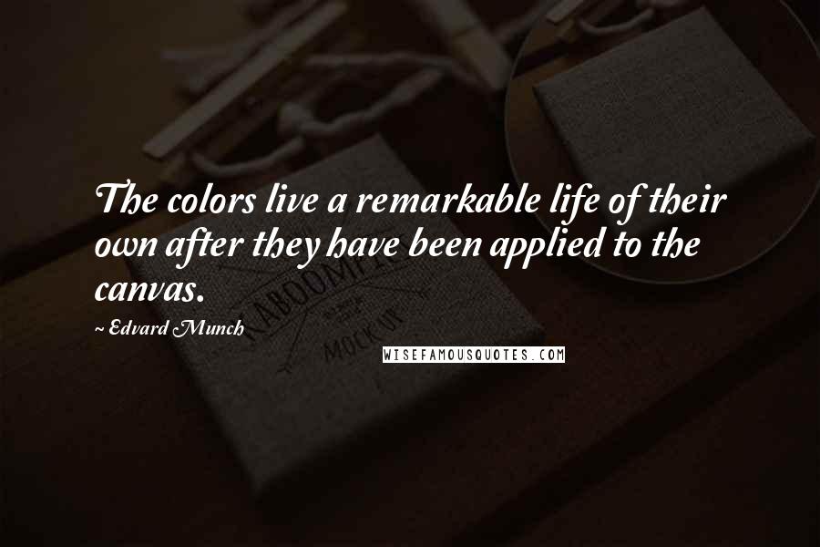 Edvard Munch Quotes: The colors live a remarkable life of their own after they have been applied to the canvas.