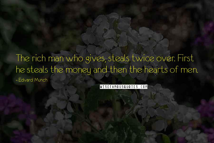 Edvard Munch Quotes: The rich man who gives, steals twice over. First he steals the money and then the hearts of men.