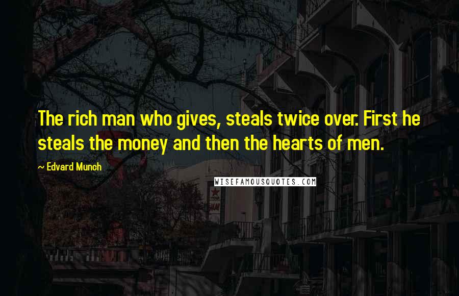 Edvard Munch Quotes: The rich man who gives, steals twice over. First he steals the money and then the hearts of men.