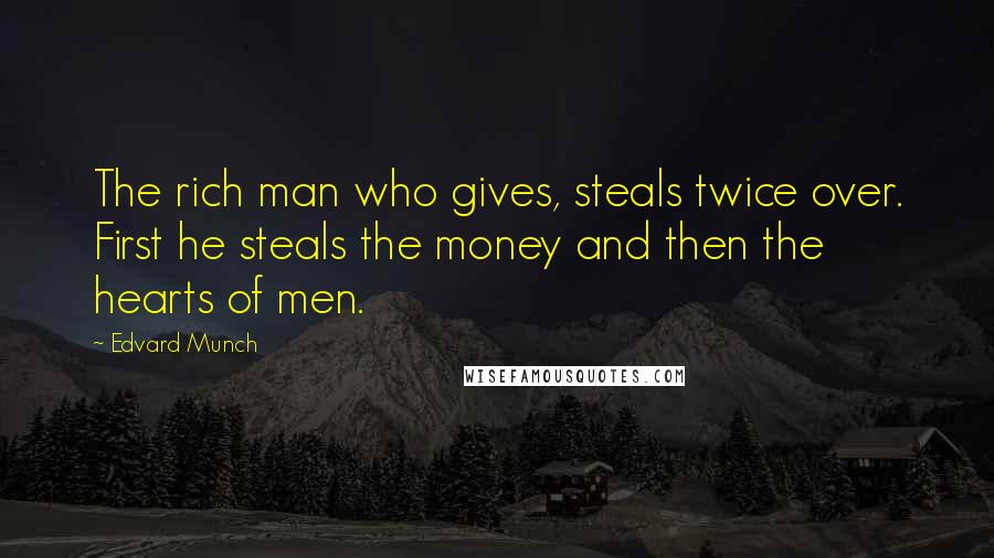 Edvard Munch Quotes: The rich man who gives, steals twice over. First he steals the money and then the hearts of men.
