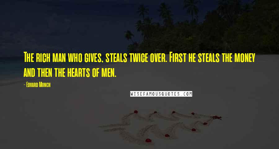 Edvard Munch Quotes: The rich man who gives, steals twice over. First he steals the money and then the hearts of men.