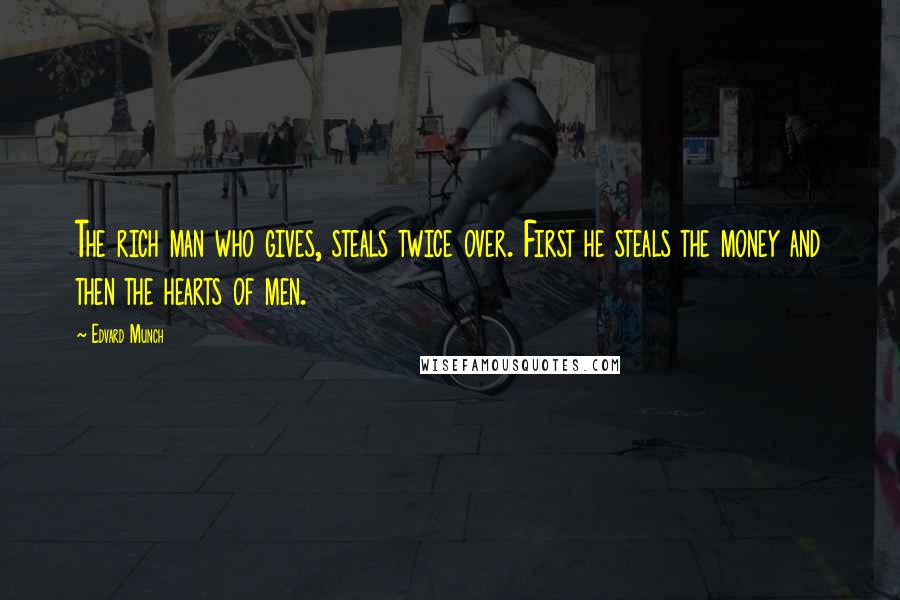 Edvard Munch Quotes: The rich man who gives, steals twice over. First he steals the money and then the hearts of men.