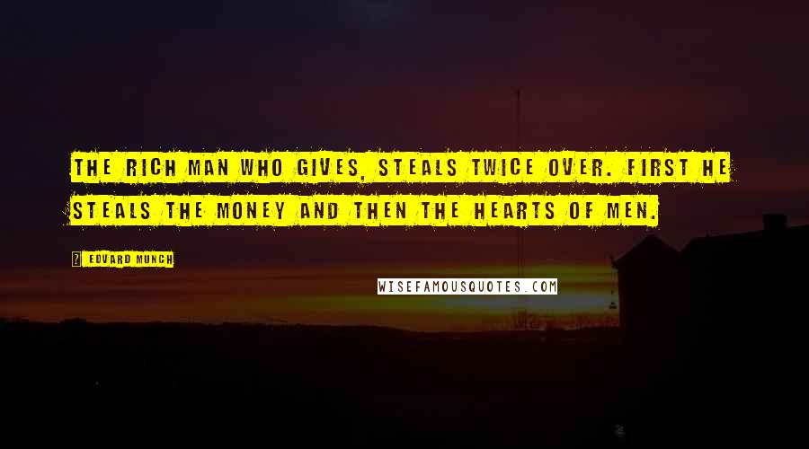Edvard Munch Quotes: The rich man who gives, steals twice over. First he steals the money and then the hearts of men.