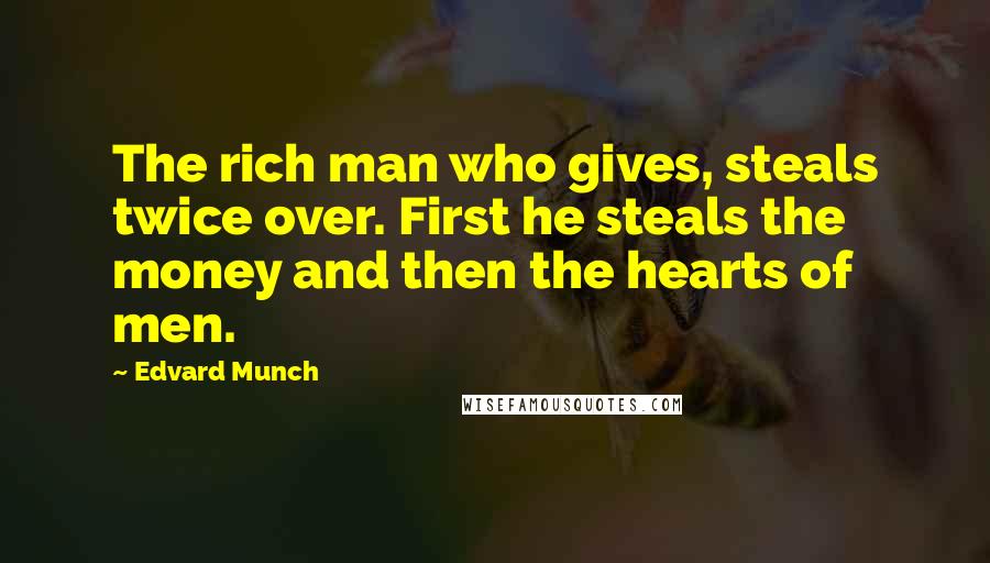 Edvard Munch Quotes: The rich man who gives, steals twice over. First he steals the money and then the hearts of men.