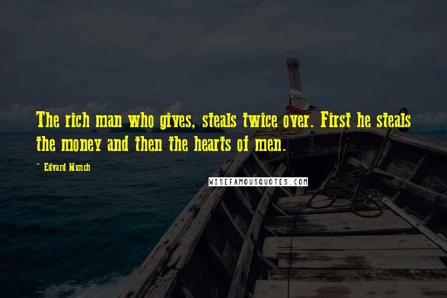 Edvard Munch Quotes: The rich man who gives, steals twice over. First he steals the money and then the hearts of men.