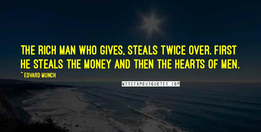 Edvard Munch Quotes: The rich man who gives, steals twice over. First he steals the money and then the hearts of men.