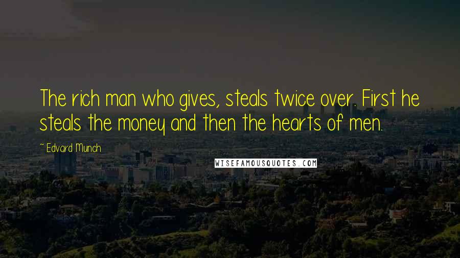 Edvard Munch Quotes: The rich man who gives, steals twice over. First he steals the money and then the hearts of men.