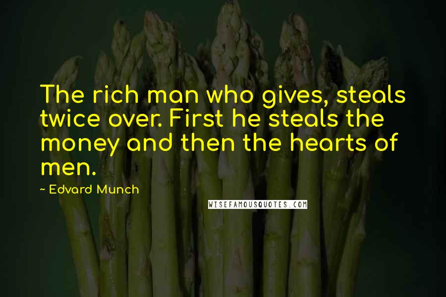 Edvard Munch Quotes: The rich man who gives, steals twice over. First he steals the money and then the hearts of men.