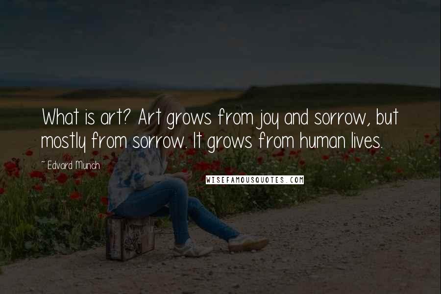 Edvard Munch Quotes: What is art? Art grows from joy and sorrow, but mostly from sorrow. It grows from human lives.