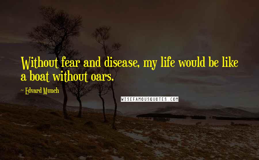 Edvard Munch Quotes: Without fear and disease, my life would be like a boat without oars.