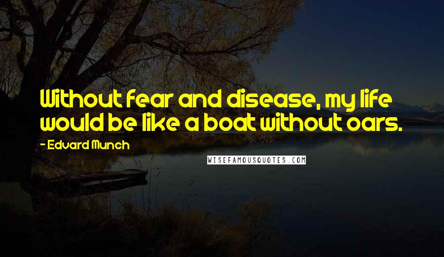 Edvard Munch Quotes: Without fear and disease, my life would be like a boat without oars.