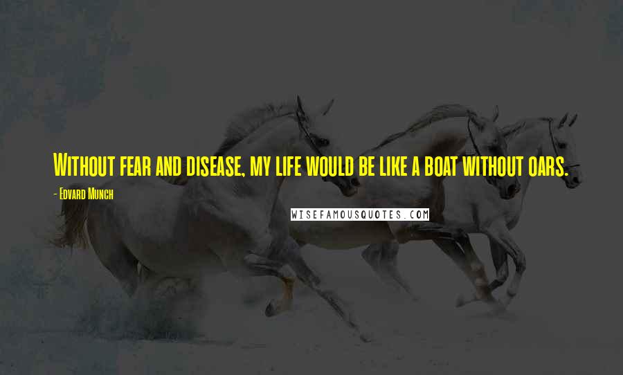 Edvard Munch Quotes: Without fear and disease, my life would be like a boat without oars.