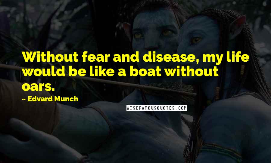 Edvard Munch Quotes: Without fear and disease, my life would be like a boat without oars.