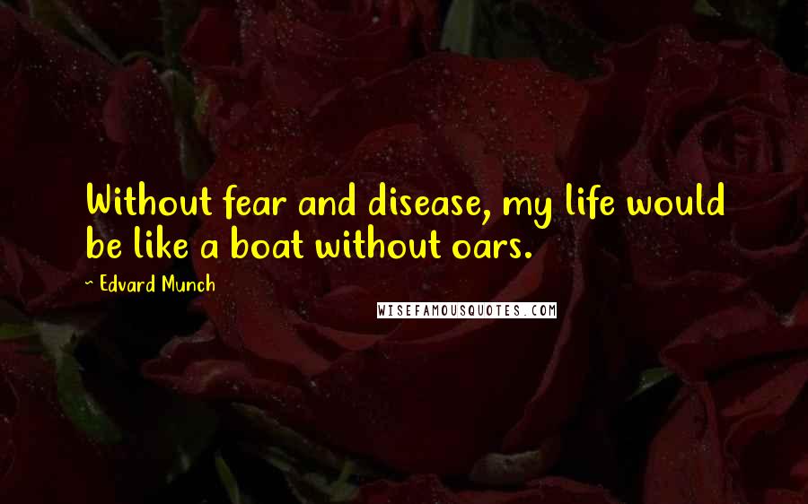 Edvard Munch Quotes: Without fear and disease, my life would be like a boat without oars.