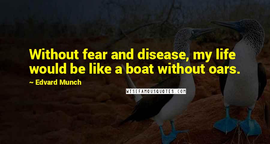 Edvard Munch Quotes: Without fear and disease, my life would be like a boat without oars.