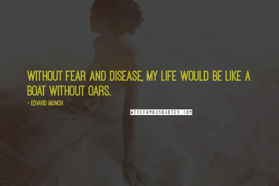 Edvard Munch Quotes: Without fear and disease, my life would be like a boat without oars.