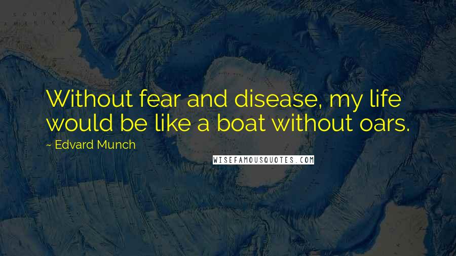 Edvard Munch Quotes: Without fear and disease, my life would be like a boat without oars.