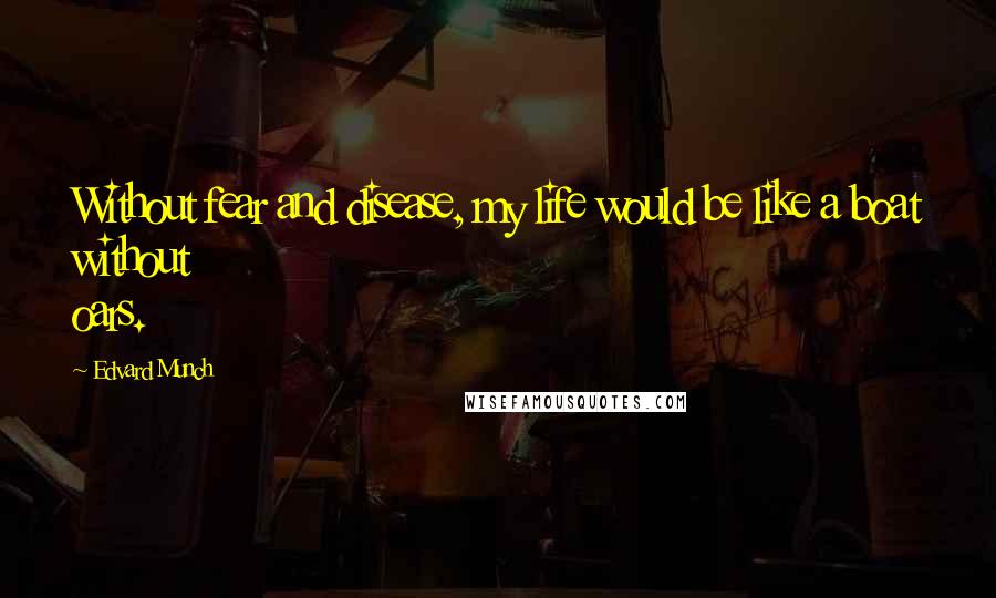 Edvard Munch Quotes: Without fear and disease, my life would be like a boat without oars.