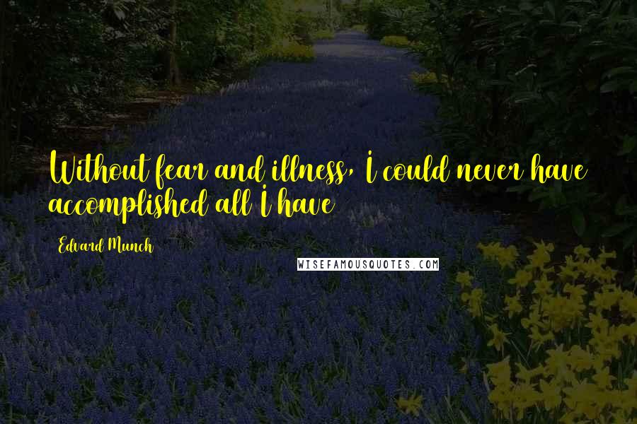 Edvard Munch Quotes: Without fear and illness, I could never have accomplished all I have