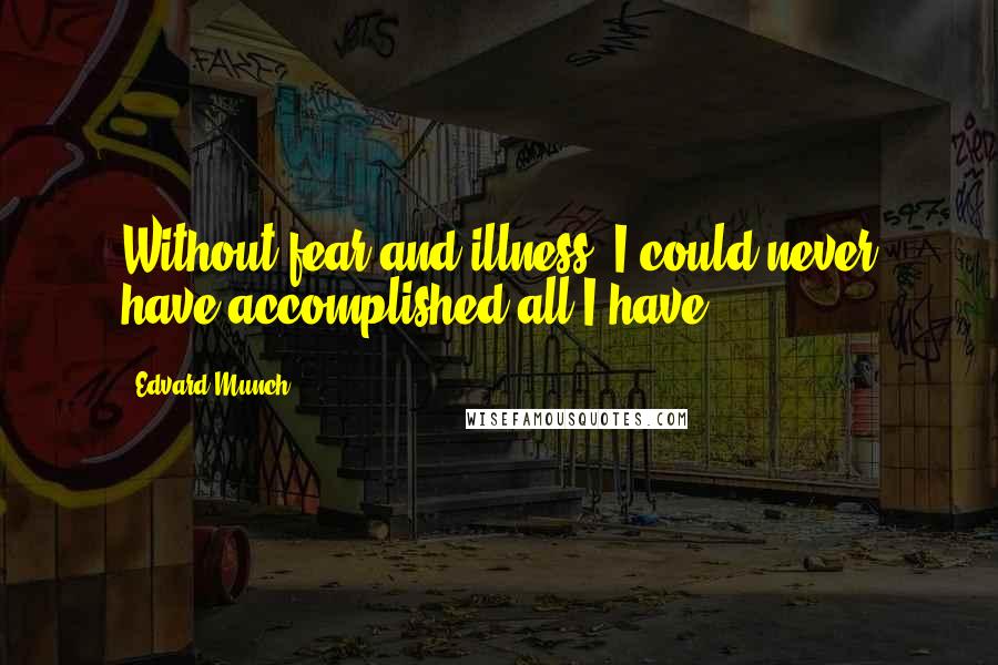 Edvard Munch Quotes: Without fear and illness, I could never have accomplished all I have