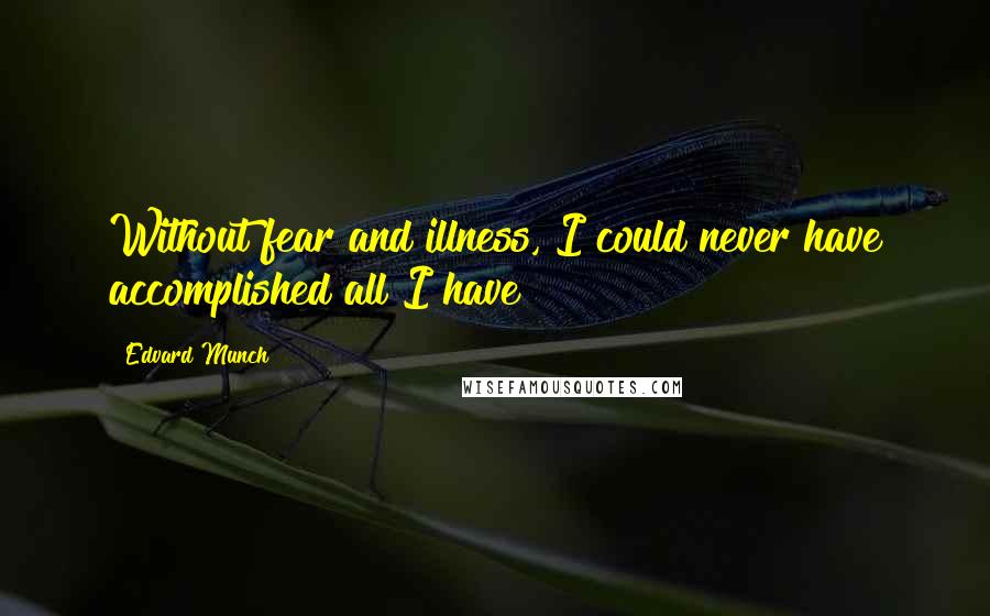 Edvard Munch Quotes: Without fear and illness, I could never have accomplished all I have