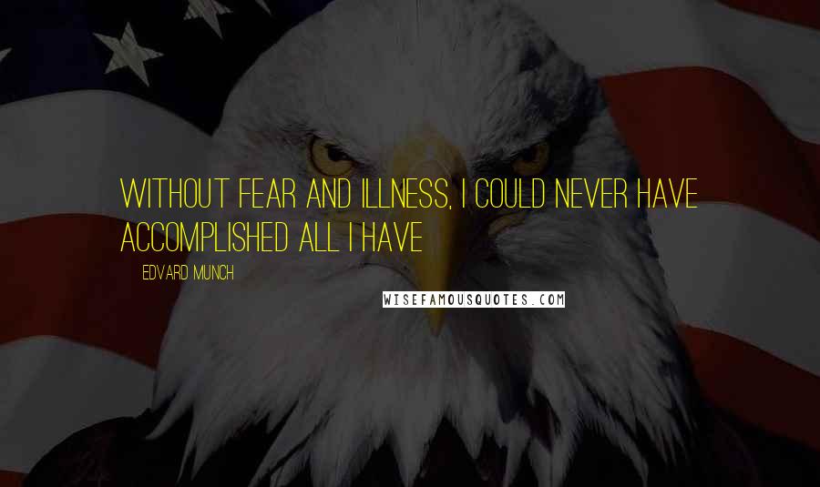 Edvard Munch Quotes: Without fear and illness, I could never have accomplished all I have