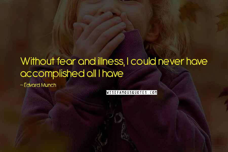 Edvard Munch Quotes: Without fear and illness, I could never have accomplished all I have