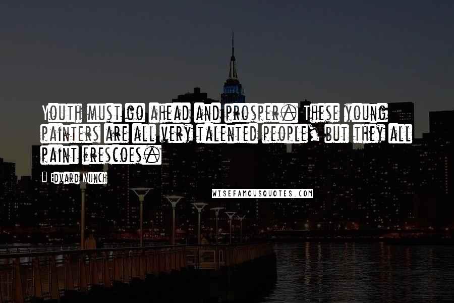 Edvard Munch Quotes: Youth must go ahead and prosper. These young painters are all very talented people, but they all paint frescoes.