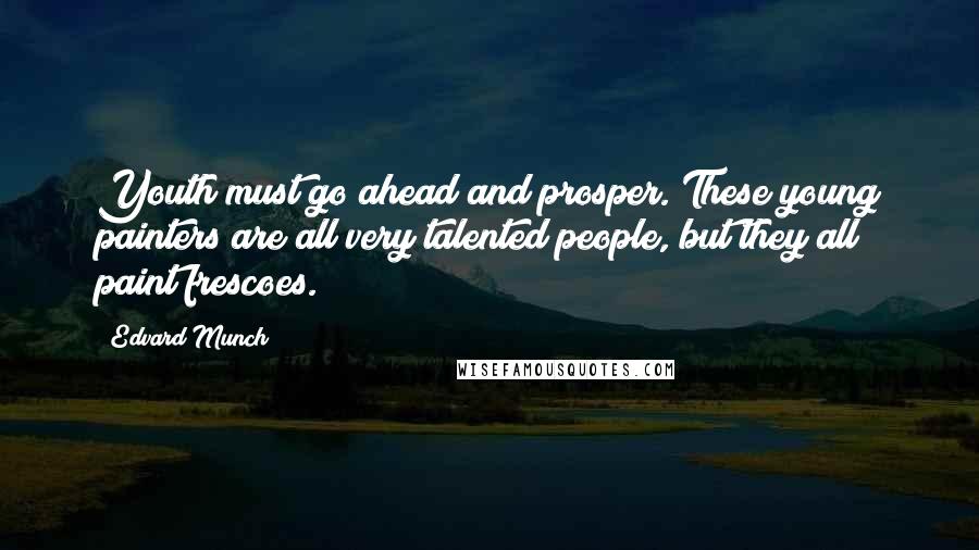 Edvard Munch Quotes: Youth must go ahead and prosper. These young painters are all very talented people, but they all paint frescoes.