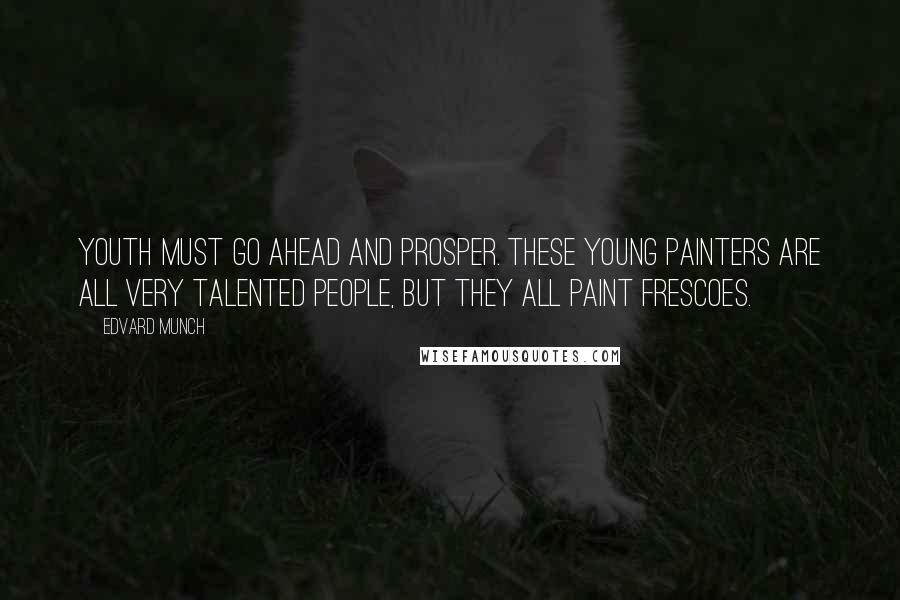 Edvard Munch Quotes: Youth must go ahead and prosper. These young painters are all very talented people, but they all paint frescoes.