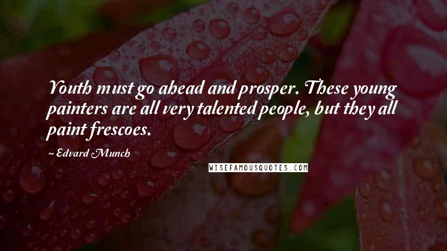 Edvard Munch Quotes: Youth must go ahead and prosper. These young painters are all very talented people, but they all paint frescoes.