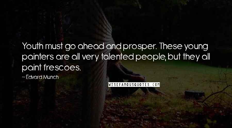 Edvard Munch Quotes: Youth must go ahead and prosper. These young painters are all very talented people, but they all paint frescoes.