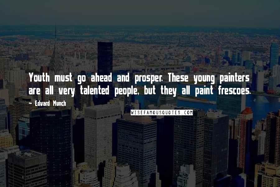 Edvard Munch Quotes: Youth must go ahead and prosper. These young painters are all very talented people, but they all paint frescoes.