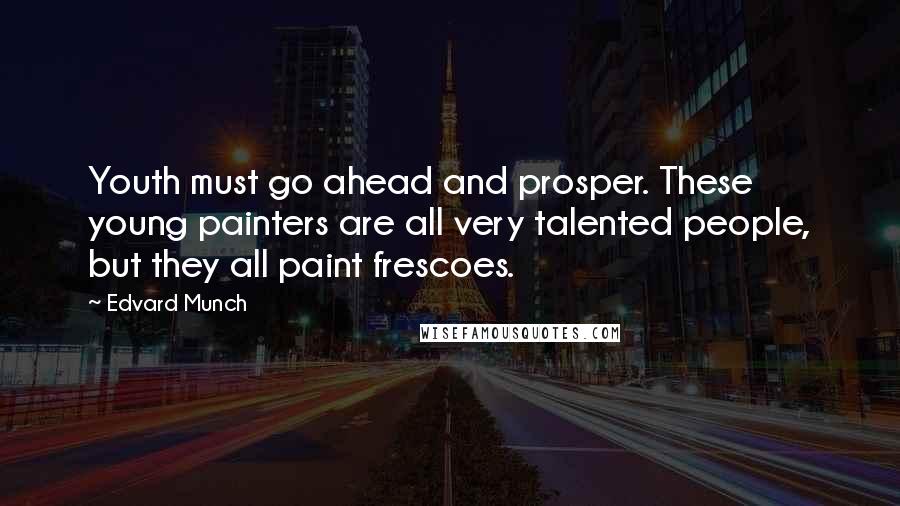 Edvard Munch Quotes: Youth must go ahead and prosper. These young painters are all very talented people, but they all paint frescoes.