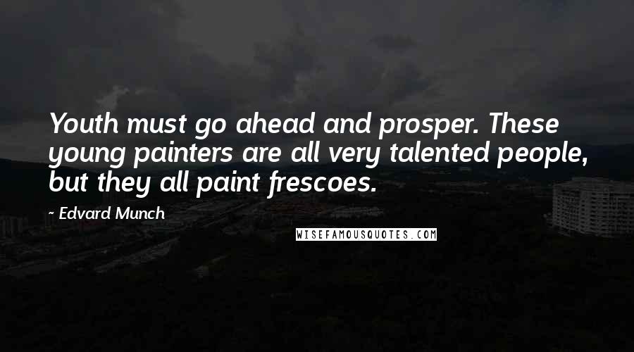 Edvard Munch Quotes: Youth must go ahead and prosper. These young painters are all very talented people, but they all paint frescoes.