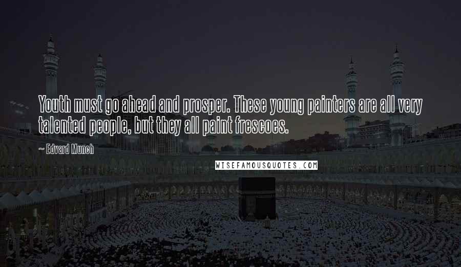 Edvard Munch Quotes: Youth must go ahead and prosper. These young painters are all very talented people, but they all paint frescoes.
