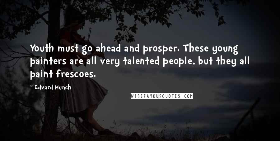 Edvard Munch Quotes: Youth must go ahead and prosper. These young painters are all very talented people, but they all paint frescoes.