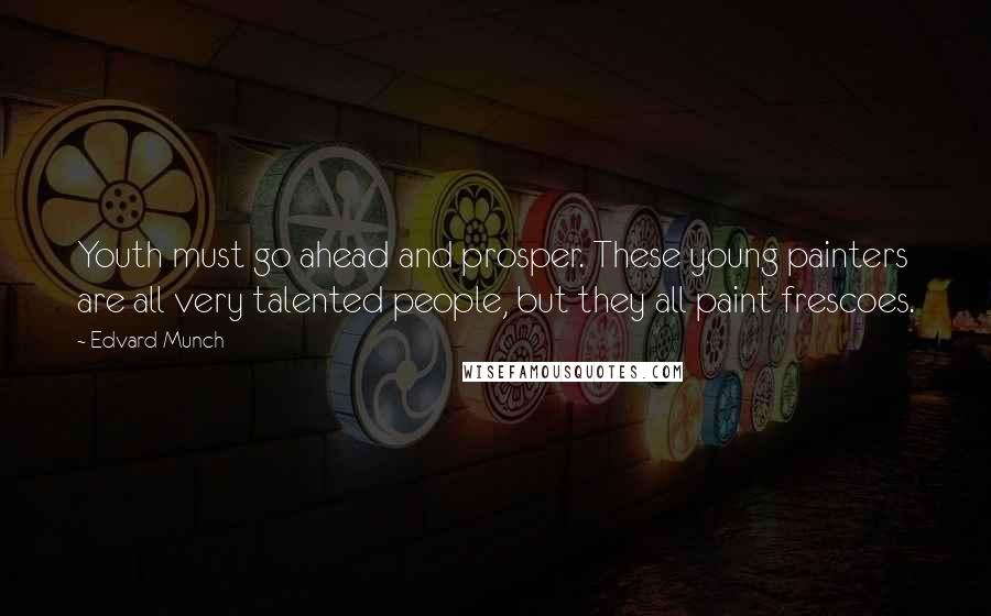 Edvard Munch Quotes: Youth must go ahead and prosper. These young painters are all very talented people, but they all paint frescoes.