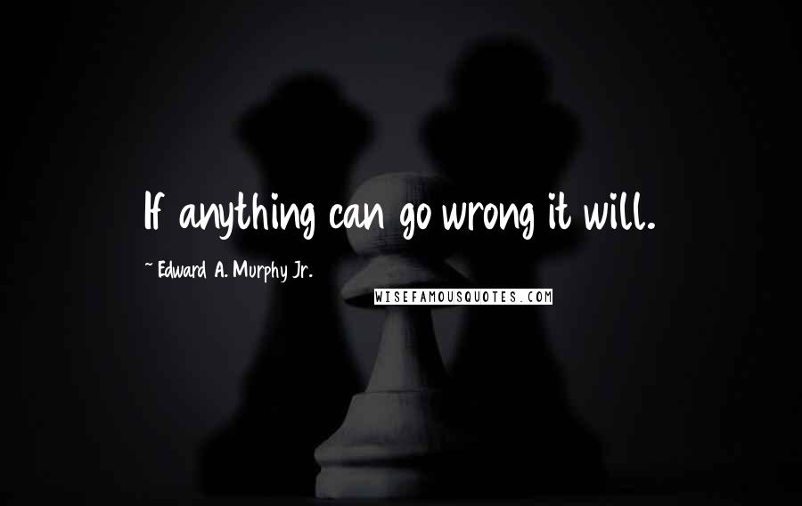 Edward A. Murphy Jr. Quotes: If anything can go wrong it will.