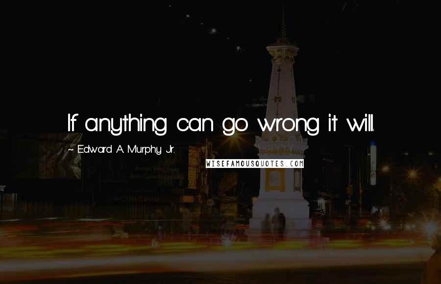 Edward A. Murphy Jr. Quotes: If anything can go wrong it will.