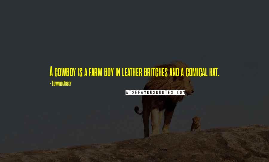 Edward Abbey Quotes: A cowboy is a farm boy in leather britches and a comical hat.