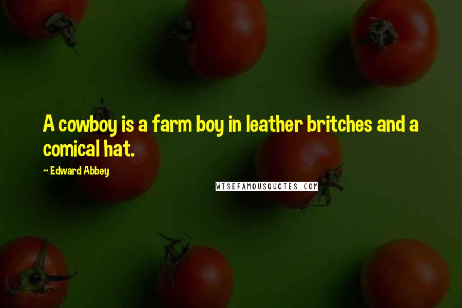 Edward Abbey Quotes: A cowboy is a farm boy in leather britches and a comical hat.