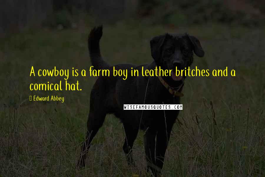 Edward Abbey Quotes: A cowboy is a farm boy in leather britches and a comical hat.