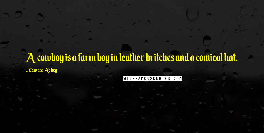 Edward Abbey Quotes: A cowboy is a farm boy in leather britches and a comical hat.