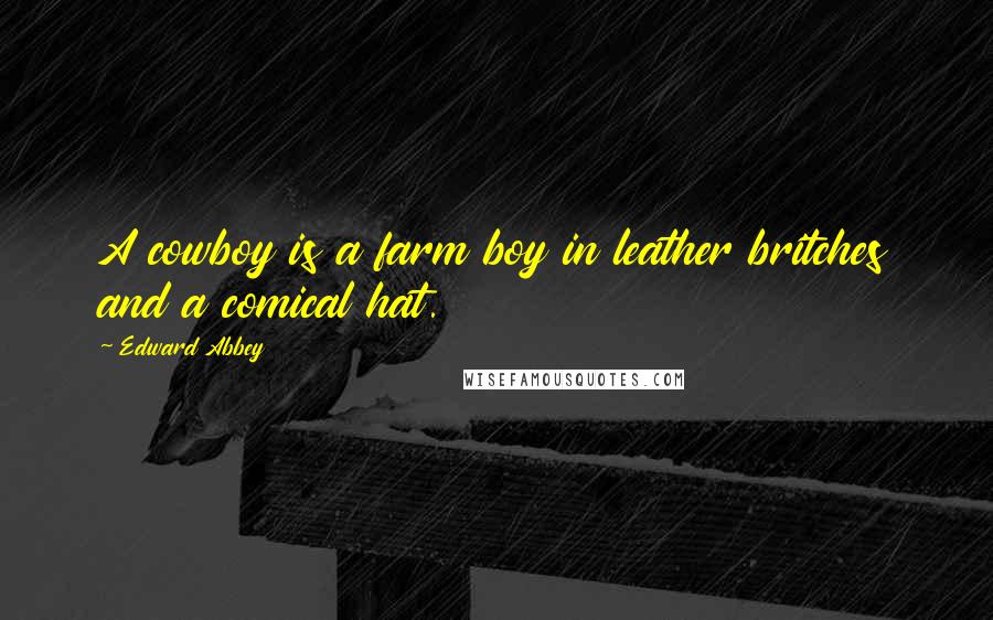 Edward Abbey Quotes: A cowboy is a farm boy in leather britches and a comical hat.