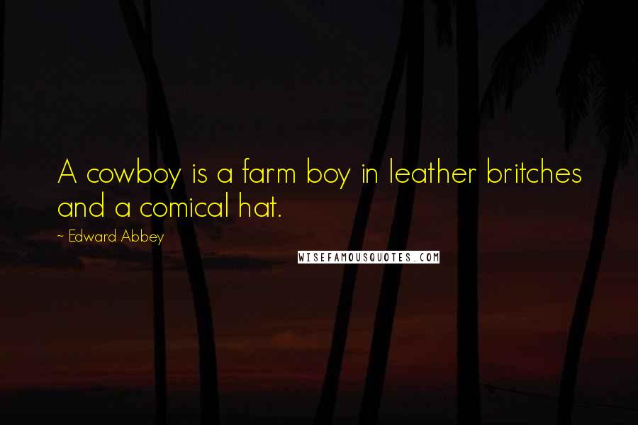 Edward Abbey Quotes: A cowboy is a farm boy in leather britches and a comical hat.