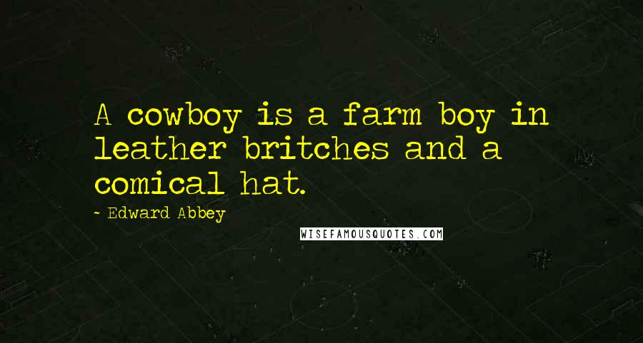 Edward Abbey Quotes: A cowboy is a farm boy in leather britches and a comical hat.