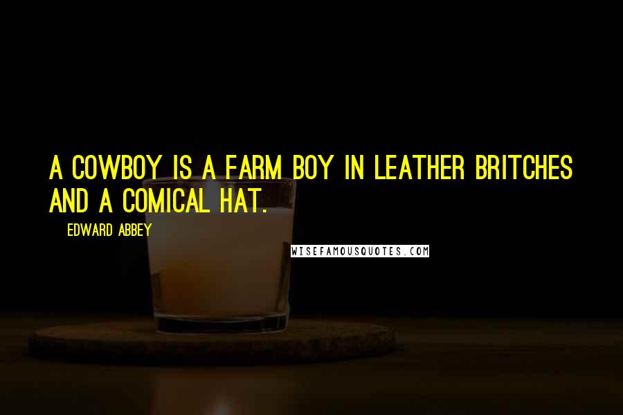 Edward Abbey Quotes: A cowboy is a farm boy in leather britches and a comical hat.