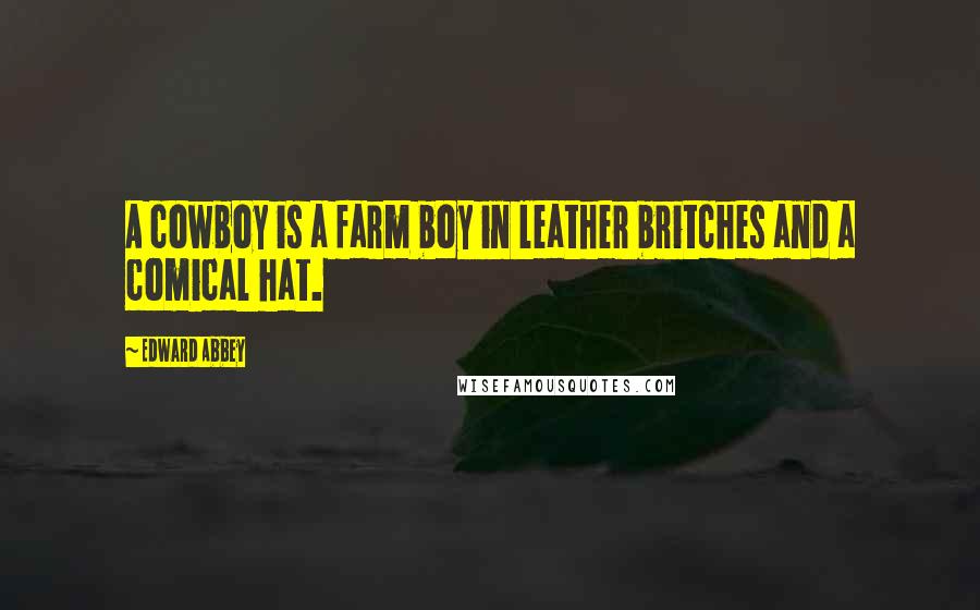 Edward Abbey Quotes: A cowboy is a farm boy in leather britches and a comical hat.