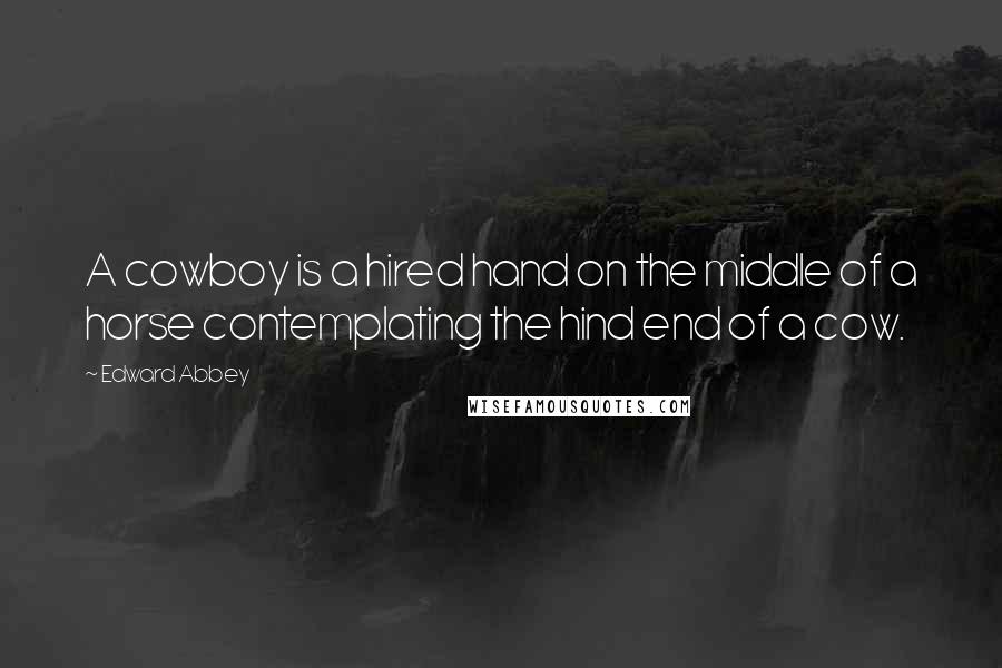 Edward Abbey Quotes: A cowboy is a hired hand on the middle of a horse contemplating the hind end of a cow.